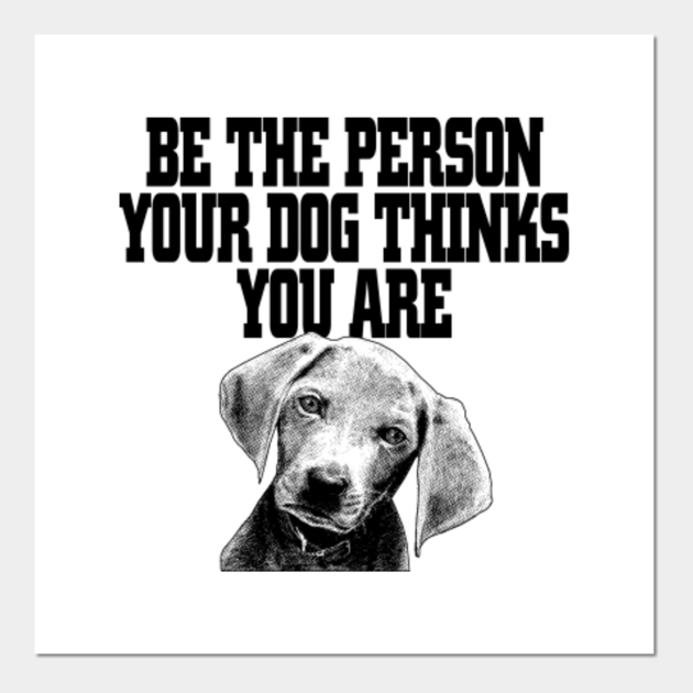Be the person your dog thinks you are - Funny dog lover Gift - Dog - Posters and Art Prints